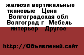 жалюзи вертикальные тканевые › Цена ­ 600 - Волгоградская обл., Волгоград г. Мебель, интерьер » Другое   